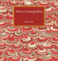 Title: Micro-Cosmographie: Or, A Piece of the World Discovered; in Essays and Characters, Author: John Earle