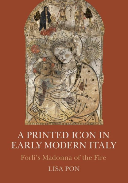A Printed Icon in Early Modern Italy: Forlï¿½'s Madonna of the Fire