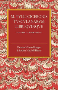 Title: M. Tulli Ciceronis Tusculanarum Disputationum Libri Quinque: Volume 2, Containing Books III-V: A Revised Text with Introduction and Commentary and a Collation of Numerous MSS, Author: Thomas Wilson Dougan