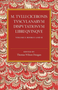 Title: M. Tulli Ciceronis Tusculanarum Disputationum Libri Quinque: Volume 1, Containing Books I and II: A Revised Text with Introduction and Commentary and a Collation of Numerous MSS, Author: Thomas Wilson Dougan