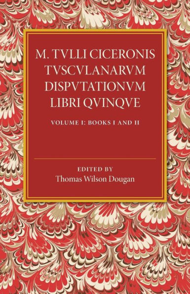 M. Tulli Ciceronis Tusculanarum Disputationum Libri Quinque: Volume 1, Containing Books I and II: A Revised Text with Introduction and Commentary and a Collation of Numerous MSS