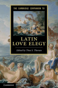 Title: The Cambridge Companion to Latin Love Elegy, Author: Thea S. Thorsen