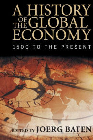 Title: A History of the Global Economy: 1500 to the Present, Author: Joerg Baten
