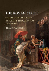 Title: The Roman Street: Urban Life and Society in Pompeii, Herculaneum, and Rome, Author: Jeremy Hartnett
