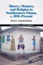Slavery, Memory and Religion in Southeastern Ghana, c.1850-Present