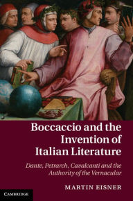 Title: Boccaccio and the Invention of Italian Literature: Dante, Petrarch, Cavalcanti, and the Authority of the Vernacular, Author: Martin Eisner