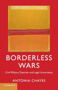 Title: Borderless Wars: Civil Military Disorder and Legal Uncertainty, Author: Antonia Chayes