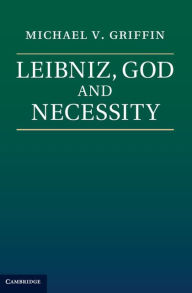 Title: Leibniz, God and Necessity, Author: Michael V. Griffin