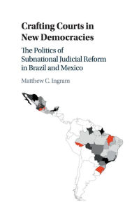 Title: Crafting Courts in New Democracies: The Politics of Subnational Judicial Reform in Brazil and Mexico, Author: Matthew C. Ingram