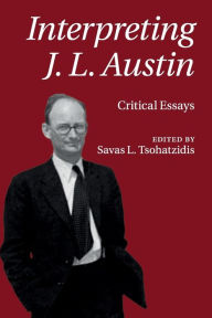 Title: Interpreting J. L. Austin: Critical Essays, Author: Savas L. Tsohatzidis
