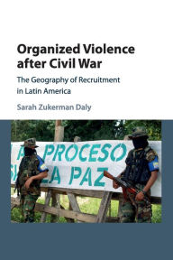 Title: Organized Violence after Civil War: The Geography of Recruitment in Latin America, Author: Sarah Zukerman Daly