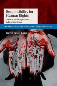 Title: Responsibility for Human Rights: Transnational Corporations in Imperfect States, Author: David Jason Karp