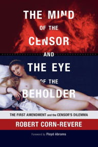 Title: The Mind of the Censor and the Eye of the Beholder: The First Amendment and the Censor's Dilemma, Author: Robert Corn-Revere