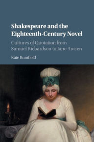 Title: Shakespeare and the Eighteenth-Century Novel: Cultures of Quotation from Samuel Richardson to Jane Austen, Author: Kate Rumbold