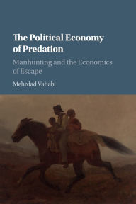 Title: The Political Economy of Predation: Manhunting and the Economics of Escape, Author: Mehrdad Vahabi