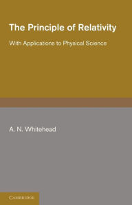Title: The Principle of Relativity: With Applications to Physical Science, Author: A. N. Whitehead