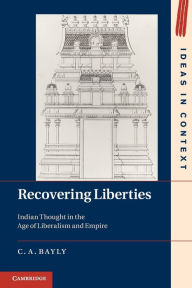 Title: Recovering Liberties: Indian Thought in the Age of Liberalism and Empire, Author: C. A. Bayly