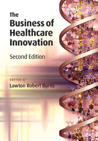 Title: The Business of Healthcare Innovation / Edition 2, Author: Lawton Robert Burns