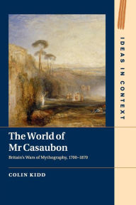 Title: The World of Mr Casaubon: Britain's Wars of Mythography, 1700-1870, Author: Colin Kidd