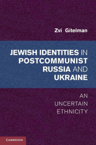 Title: Jewish Identities in Postcommunist Russia and Ukraine: An Uncertain Ethnicity, Author: Zvi Gitelman