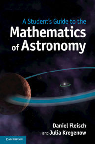 Title: A Student's Guide to the Mathematics of Astronomy, Author: Daniel Fleisch