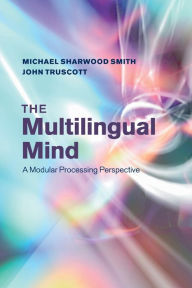 Title: The Multilingual Mind: A Modular Processing Perspective, Author: Michael Sharwood Smith
