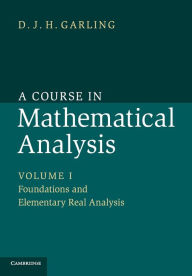 Title: A Course in Mathematical Analysis: Volume 1, Foundations and Elementary Real Analysis, Author: D. J. H. Garling