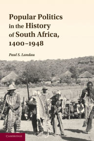 Title: Popular Politics in the History of South Africa, 1400-1948, Author: Paul S. Landau