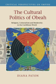 Title: The Cultural Politics of Obeah: Religion, Colonialism and Modernity in the Caribbean World, Author: Diana Paton