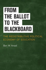 Title: From the Ballot to the Blackboard: The Redistributive Political Economy of Education, Author: Ben W. Ansell