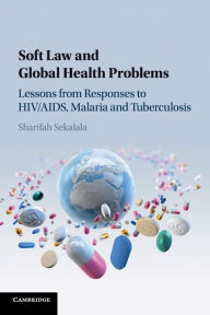 Title: Soft Law and Global Health Problems: Lessons from Responses to HIV/AIDS, Malaria and Tuberculosis, Author: Sharifah Sekalala