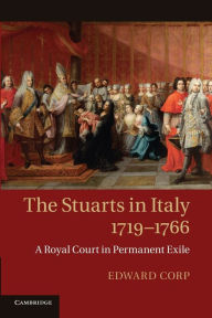 Title: The Stuarts in Italy, 1719-1766: A Royal Court in Permanent Exile, Author: Edward Corp