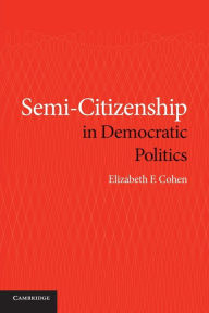 Title: Semi-Citizenship in Democratic Politics, Author: Elizabeth F. Cohen