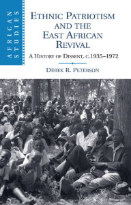 Title: Ethnic Patriotism and the East African Revival: A History of Dissent, c.1935-1972, Author: Derek R. Peterson
