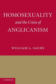 Title: Homosexuality and the Crisis of Anglicanism, Author: William L. Sachs
