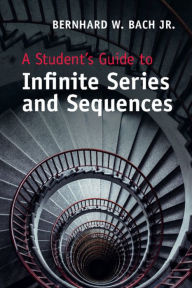 Title: A Student's Guide to Infinite Series and Sequences, Author: Bernhard W. Bach