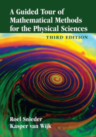Title: A Guided Tour of Mathematical Methods for the Physical Sciences / Edition 3, Author: Roel Snieder