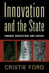 Title: Innovation and the State: Finance, Regulation, and Justice, Author: Cristie Ford