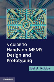 Title: A Guide to Hands-on MEMS Design and Prototyping, Author: Joel A. Kubby