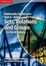 Title: Mathematics Higher Level for the IB Diploma Option Topic 8 Sets, Relations and Groups, Author: Paul Fannon
