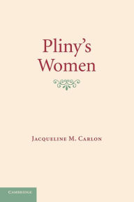 Title: Pliny's Women: Constructing Virtue and Creating Identity in the Roman World, Author: Jacqueline M. Carlon