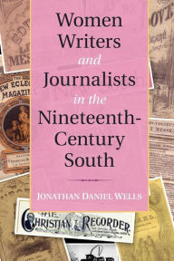 Title: Women Writers and Journalists in the Nineteenth-Century South, Author: Jonathan Daniel Wells