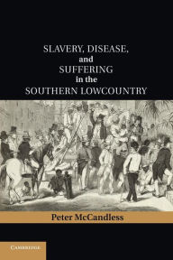 Title: Slavery, Disease, and Suffering in the Southern Lowcountry, Author: Peter McCandless