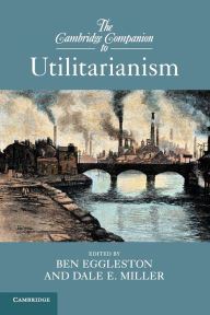 Title: The Cambridge Companion to Utilitarianism, Author: Ben Eggleston