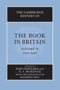 Title: The Cambridge History of the Book in Britain: Volume 4, 1557-1695, Author: John Barnard