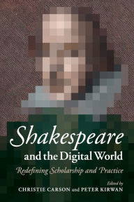 Title: Shakespeare and the Digital World: Redefining Scholarship and Practice, Author: Christie Carson