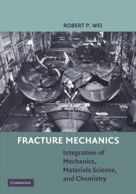 Title: Fracture Mechanics: Integration of Mechanics, Materials Science and Chemistry, Author: Robert P. Wei