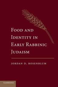 Title: Food and Identity in Early Rabbinic Judaism, Author: Jordan D. Rosenblum