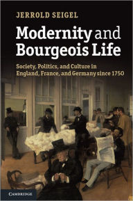 Title: Modernity and Bourgeois Life: Society, Politics, and Culture in England, France and Germany since 1750 / Edition 1, Author: Jerrold Seigel