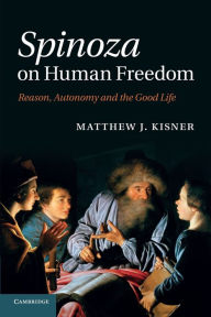 Title: Spinoza on Human Freedom: Reason, Autonomy and the Good Life, Author: Matthew J. Kisner